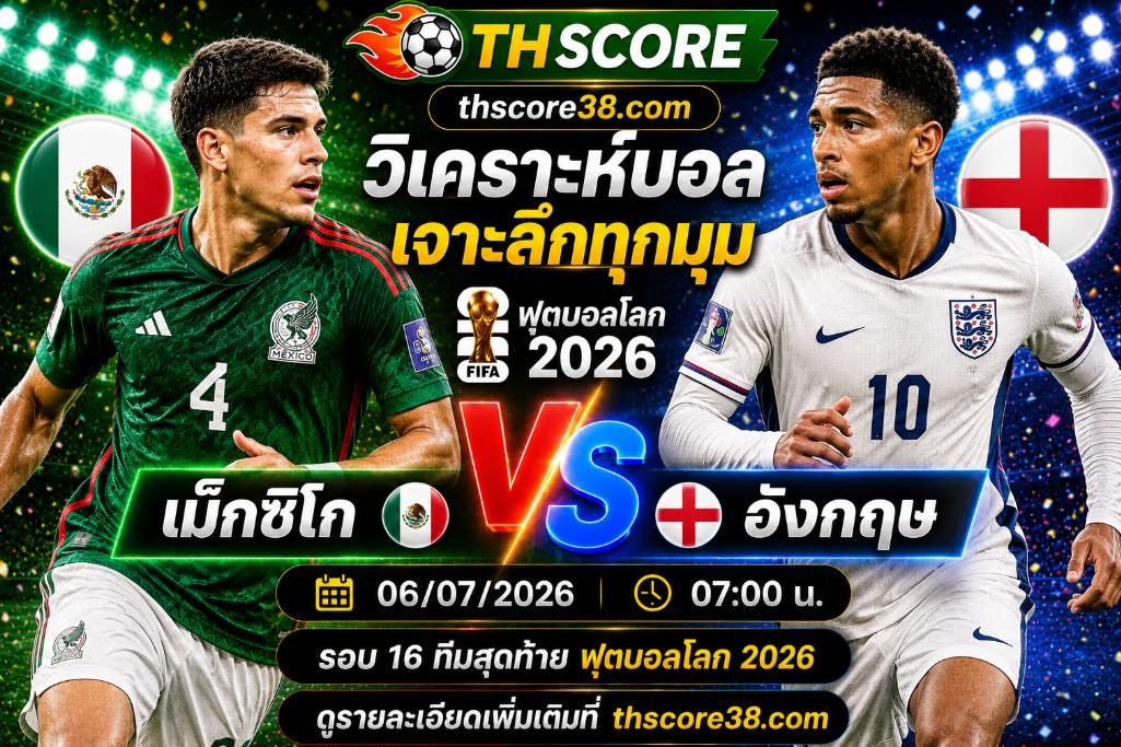 วิเคราะห์บอล เม็กซิโก พบ อังกฤษ 07h00 06/07 – ฟุตบอลโลก 2026