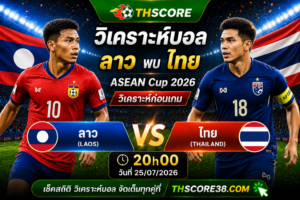 วิเคราะห์บอล สปป.ลาว พบ ทีมชาติไทย 20h00 25/07 – อาเซียน แชมเปียนส์ชิพ ฮุนได คัพ 2026