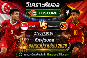 วิเคราะห์บอล สิงคโปร์ พบ ติมอร์-เลสเต 27/07/2026 – ศึกฟุตบอลชิงแชมป์อาเซียน 2026