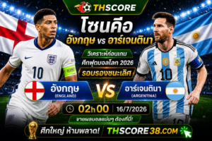 วิเคราะห์บอล อังกฤษ พบ อาร์เจนตินา 02h00 วันที่ 16/07/2026 – ฟุตบอลโลก 2026 รอบรองชนะเลิศ